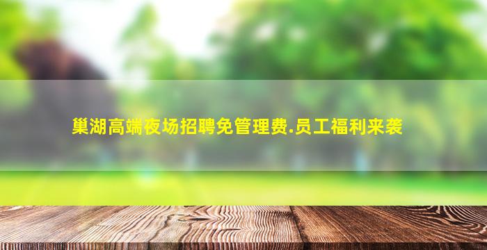 巢湖高端夜场招聘免管理费.员工福利来袭